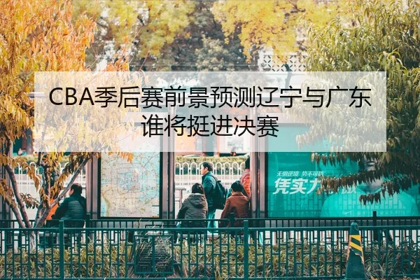 ji-hou-sai-qian-jing-yu-ce-liao-ning-yu-guang-dong-shui-jiang-ting-jin-jue-sai-2-800.jpg